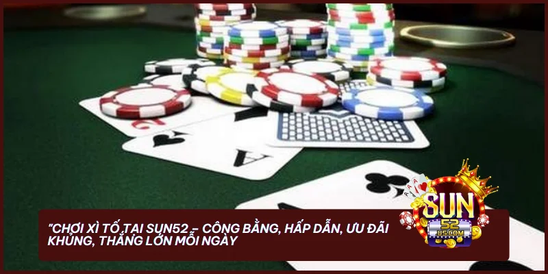 Xì Tố SUN52 - Cách Chơi Hiệu Quả Giúp Cược Thủ Thắng Lớn 4 Chơi Xì Tố tại SUN52 - công bằng, hấp dẫn, ưu đãi khủng, thắng lớn mỗi ngày