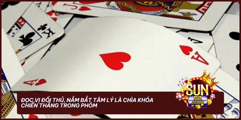 Cách Chơi Bài Phỏm Luôn Thắng - Chiến Thuật Từ Cao Thủ 4 Đọc vị đối thủ, nắm bắt tâm lý là chìa khóa chiến thắng trong Phỏm