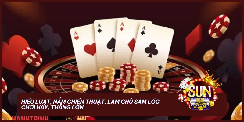 Cách Chơi Sâm Lốc Luôn Thắng - Bí Quyết Chơi Hiệu Quả 2 Hiểu luật, nắm chiến thuật, làm chủ Sâm Lốc - chơi hay, thắng lớn