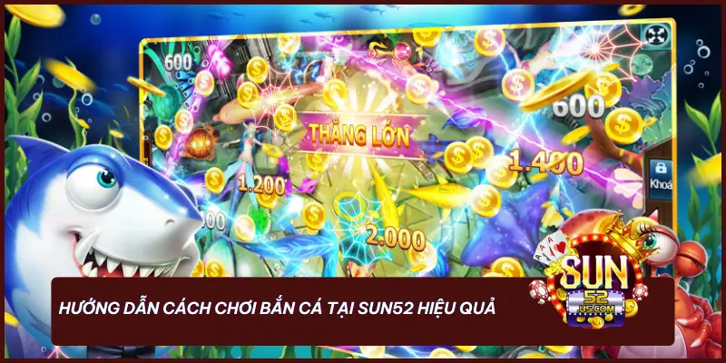 Hướng dẫn cách chơi bắn cá tại SUN52 hiệu quả