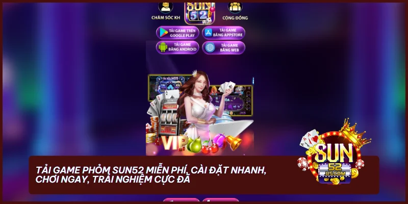 Tải Đánh Bài Phỏm Miễn Phí - Trải Nghiệm Chơi Đỉnh Cao 3 Tải game Phỏm SUN52 miễn phí, cài đặt nhanh, chơi ngay, trải nghiệm cực đã