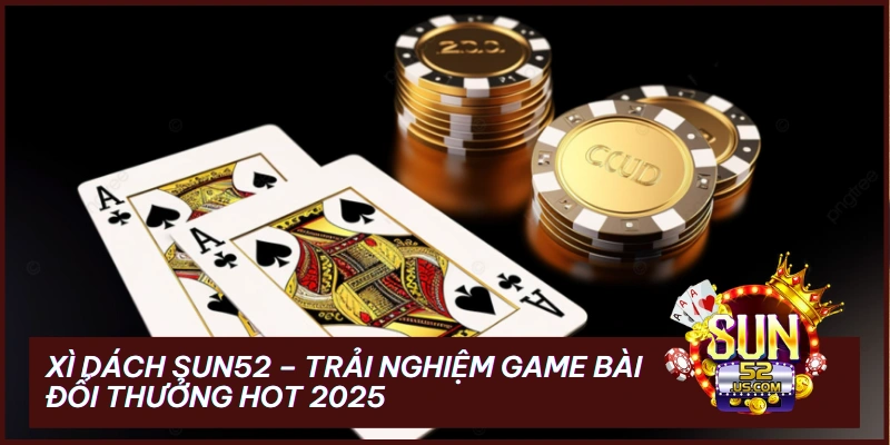 Xì Dách Sun52: Luật Chơi Chi Tiết & Bí Kíp Chinh Phục Game Bài Đổi Thưởng Tại Sun52 Club 1 Xì Dách Sun52 – Trải Nghiệm Game Bài Đổi Thưởng Hot 2025