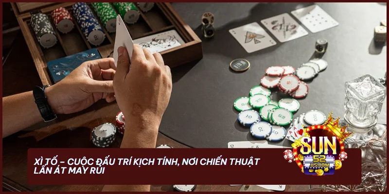 Xì Tố tại Sun52 - Nơi chiến thuật và tâm lý quyết định thắng bại