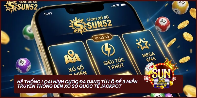 Hệ thống loại hình cược đa dạng tại sun52 com từ lô đề 3 miền truyền thống đến xổ số quốc tế Jackpot triệu đô