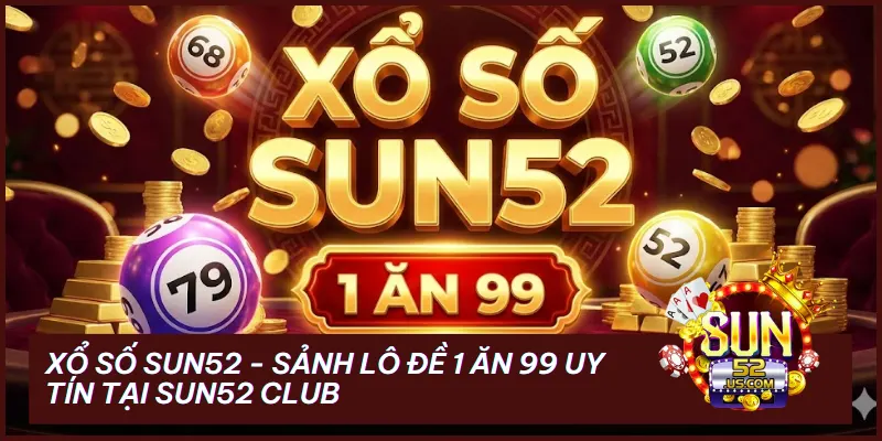 xo so sun52 - Xổ Số Sun52 – Sảnh Lô Đề Online 1 Ăn 99 & Top 03 Ưu Đãi Khủng 2026